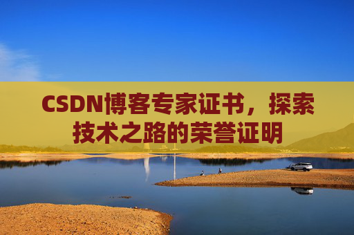 CSDN博客专家证书,探索技术之路的荣誉证明 CSDN博客专家证书,探索技术之路的荣誉证明